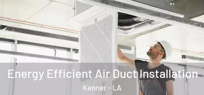 Energy Efficient Air Duct Installation Kenner - LA