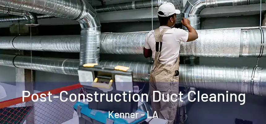 Post-Construction Duct Cleaning Kenner - LA